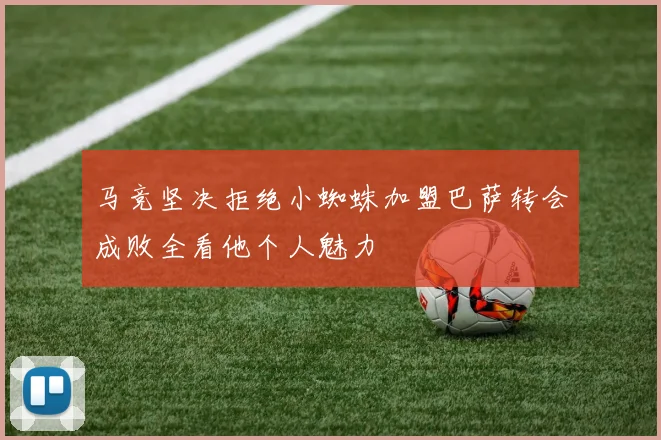马竞坚决拒绝小蜘蛛加盟巴萨转会成败全看他个人魅力