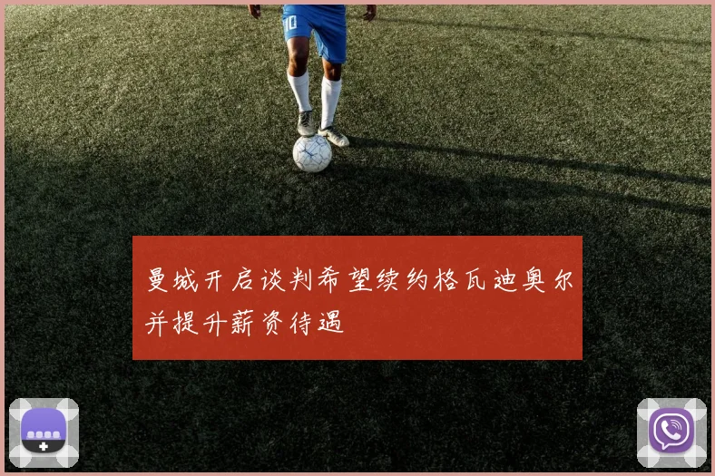 曼城开启谈判希望续约格瓦迪奥尔并提升薪资待遇