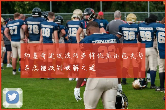 约基奇进攻技巧多样化无论包夹与否总能找到破解之道