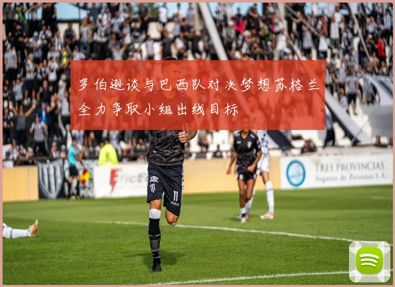 罗伯逊谈与巴西队对决梦想苏格兰全力争取小组出线目标