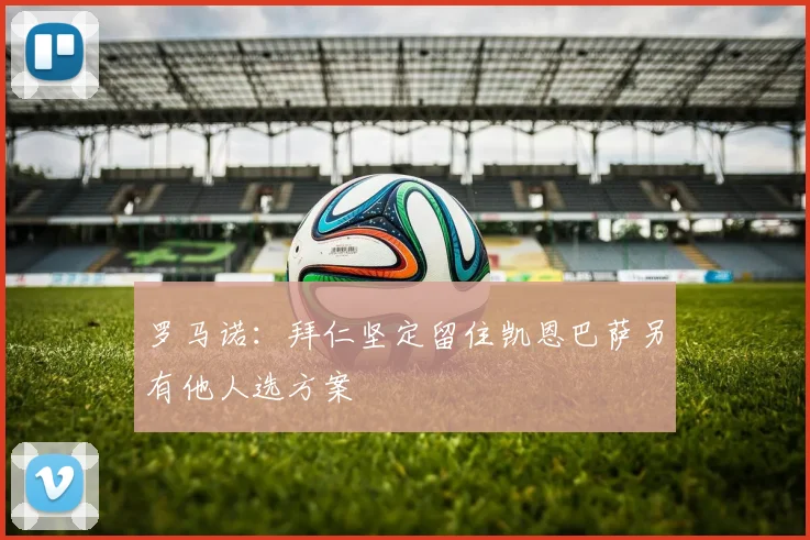 罗马诺：拜仁坚定留住凯恩巴萨另有他人选方案