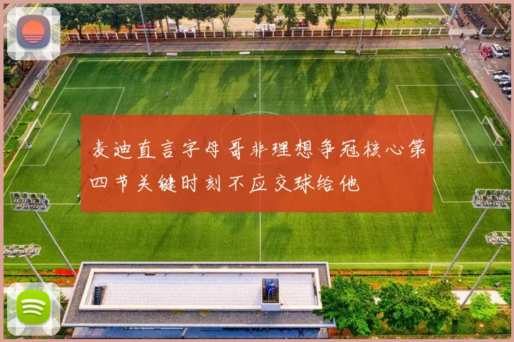 麦迪直言字母哥非理想争冠核心第四节关键时刻不应交球给他